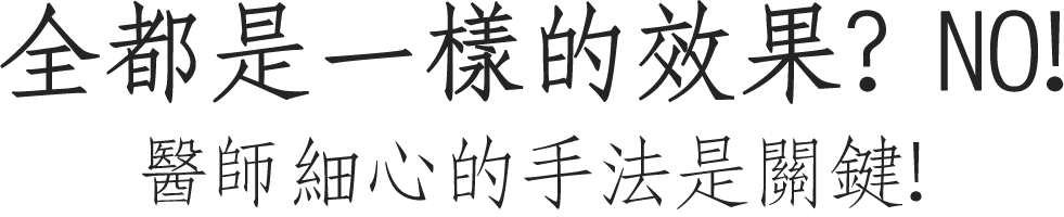 全都是一樣的效果? NO! 醫師細心的手法是關鍵!